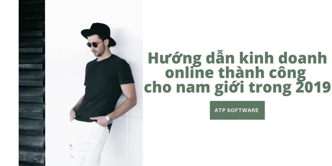 Hướng dẫn kinh doanh online thành công cho nam giới trong 2019