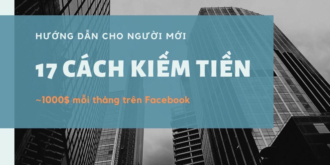 17 Cách Kiếm Tiền Trên Facebook Nhanh Và Dễ Nhất 2025