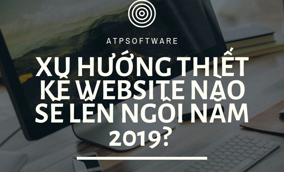 Xu hướng thiết kế website nào sẽ lên ngôi năm 2019? 11 Xu hướng thiết kế website nào sẽ lên ngôi năm 2019?