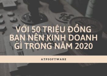 VỚi 50 TriỆu ĐỒng BẠn NÊn Kinh Doanh GÌ Trong NĂm 2020