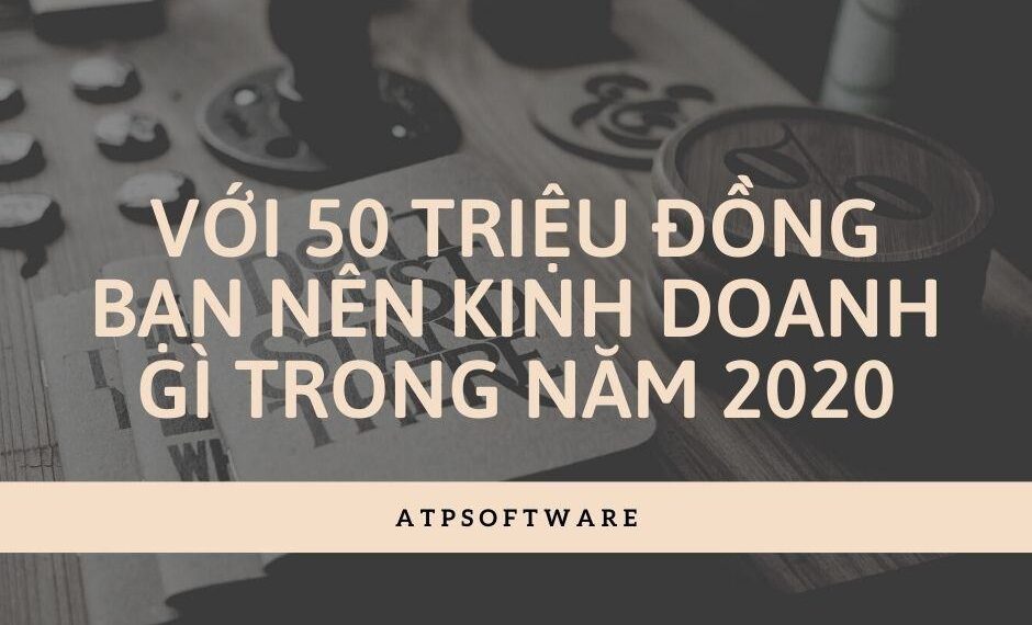 VỚI 50 TRIỆU ĐỒNG BẠN NÊN KINH DOANH GÌ TRONG NĂM 2020 7 VỚi 50 TriỆu ĐỒng BẠn NÊn Kinh Doanh GÌ Trong NĂm 2020