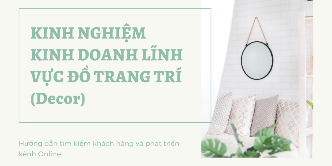 Kinh nghiệm kinh doanh lĩnh vực đồ trang trí (Decor) và hướng dẫn tìm kiếm khách hàng tiềm năng