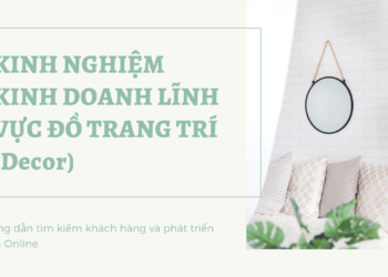 Kinh nghiệm kinh doanh lĩnh vực đồ trang trí (Decor) và hướng dẫn tìm kiếm khách hàng tiềm năng