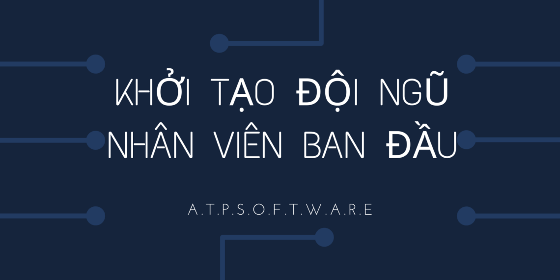Bài học kinh doanh số 11 - Khởi Tạo Đội Ngũ Nhân Viên Ban Đầu 3 Bài học kinh doanh số 11 – Khởi Tạo Đội Ngũ Nhân Viên Ban Đầu