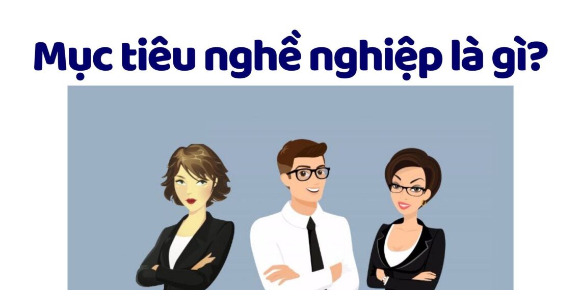 Mục tiêu nghề nghiệp là gì? Bí kíp viết mục tiêu nghề nghiệp điểm 10