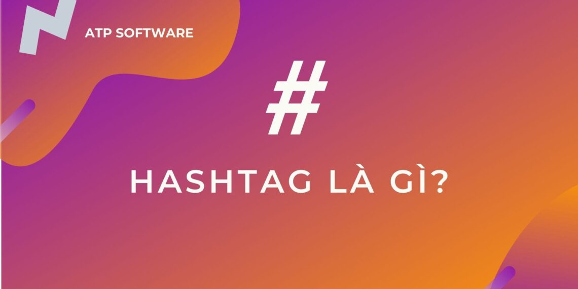 Hashtag là gì? Sử dụng hashtag như thế nào là đúng?