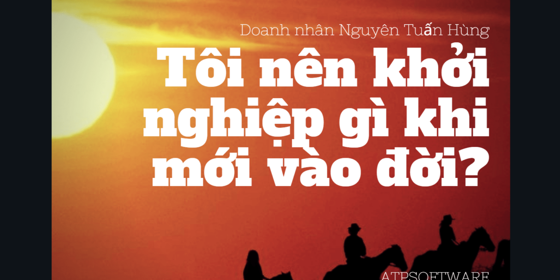 Bài học kinh doanh Số 1 - Tôi nên khởi nghiệp gì khi mới vào đời? 3 Bài học kinh doanh Số 1 – Tôi nên khởi nghiệp gì khi mới vào đời?