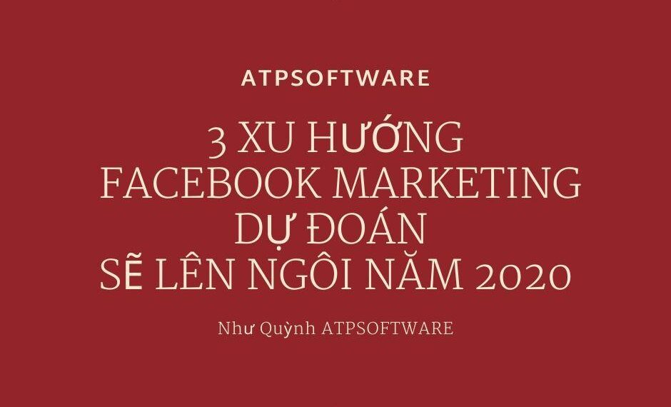 3 XU HƯỚNG FACEBOOK MARKETING DỰ ĐOÁN SẼ LÊN NGÔI NĂM 2020