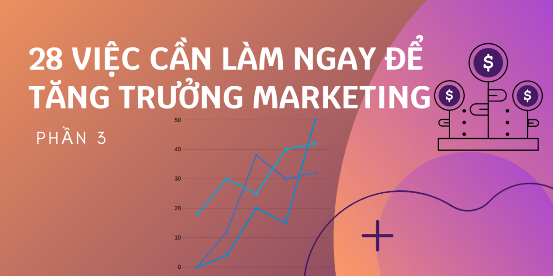 28 việc cần làm ngay để tăng trưởng Marketing (Phần cuối) 3 28 việc cần làm ngay để tăng trưởng Marketing (Phần cuối)