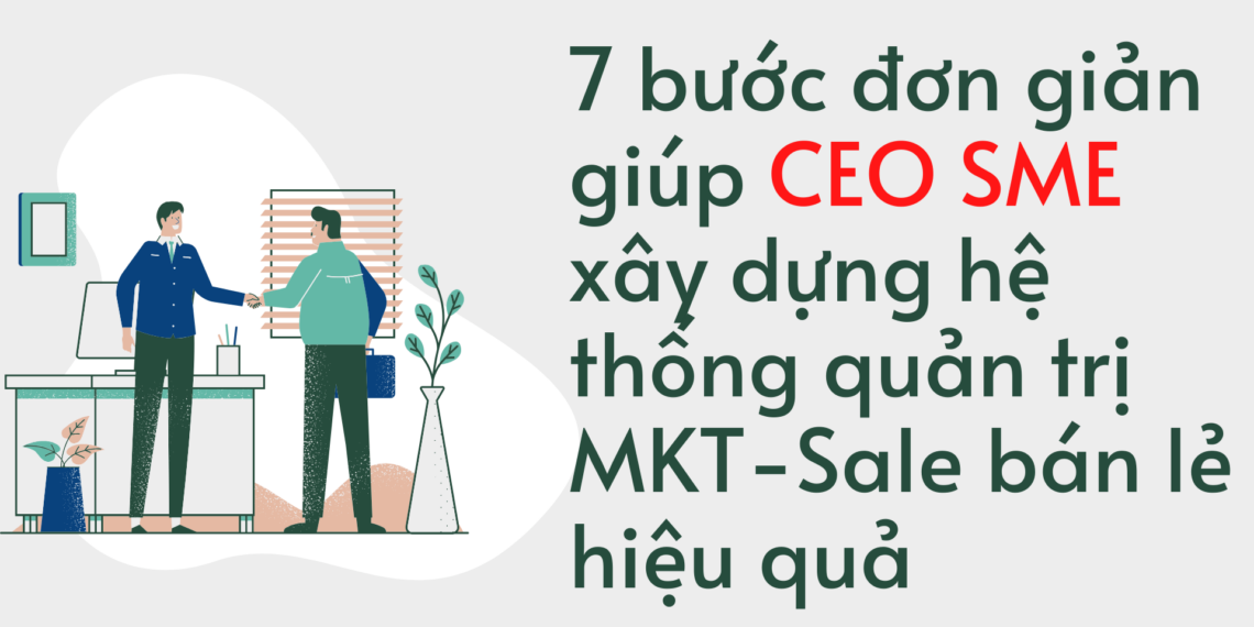 7 bước đơn giản giúp CEO SME xây dựng hệ thống quản trị MKT-Sale bán lẻ hiệu quả