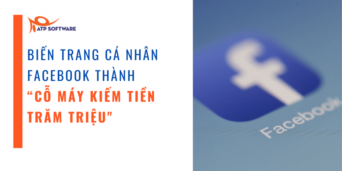 CÁCH BIẾN TRANG CÁ NHÂN FACEBOOK THÀNH “CỖ MÁY KIẾM TIỀN TRĂM TRIỆU" 1 CÁCH BIẾN TRANG CÁ NHÂN FACEBOOK THÀNH “CỖ MÁY KIẾM TIỀN TRĂM TRIỆU”