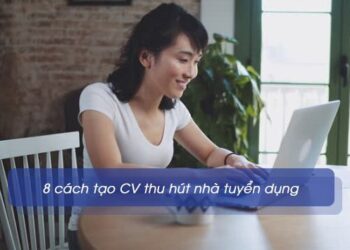 8 cách tạo CV thu hút nhà tuyển dụng