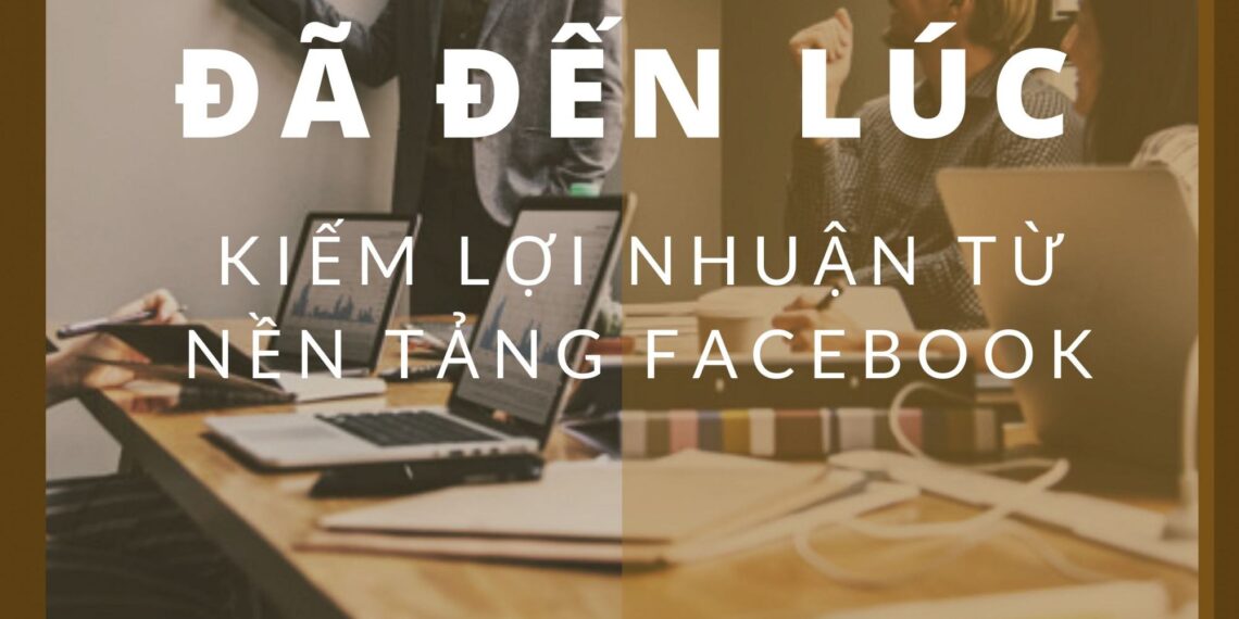 Đã đến lúc kiếm lợi nhuận từ nền tảng Facebook 1 kiem-loi-nhuan-tu-facebook