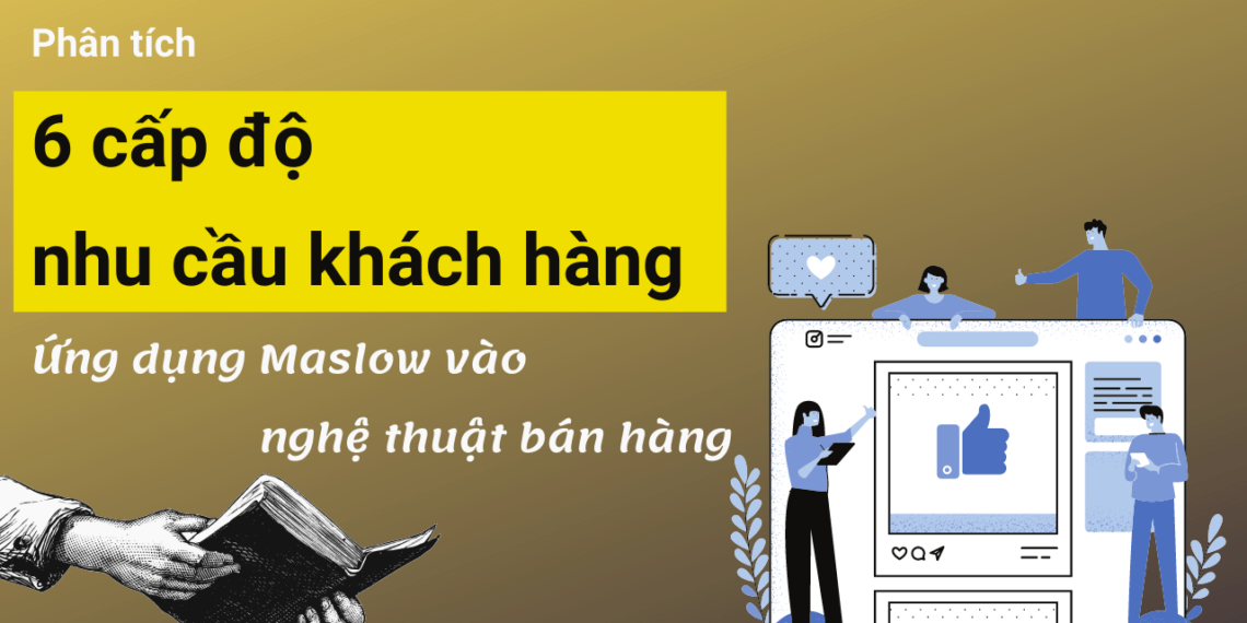 Phân tích 6 cấp độ nhu cầu của khách hàng, ứng dụng Maslow vào nghệ thuật bán hàng 2 6 cấp độ nhu cầu khách hàng