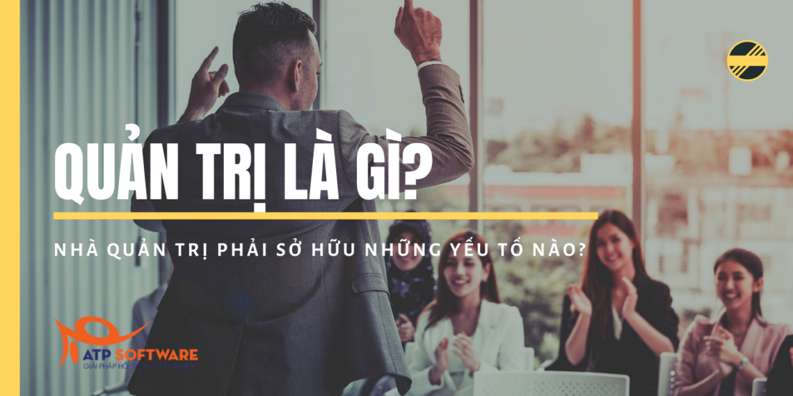 Quản trị là gì? Nhà quản trị phải sở hữu những yếu tố nào? 1 quản trị là gì