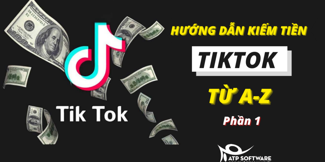 Hướng Dẫn Kiếm Tiền Tiktok Từ A-Z (Tài Liệu Độc Quyền ATP SOFTWARE)