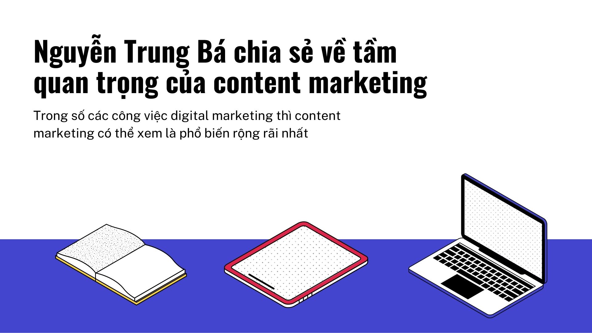 Nguyen Trung Ba chia se ve tam quan trong cua content marketing 1