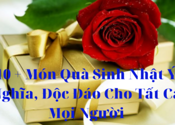 10 + Món Quà Sinh Nhật Ý Nghĩa, Độc Đáo Cho Tất Cả Mọi Người