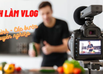 Cách làm Vlog chuyên nghiệp