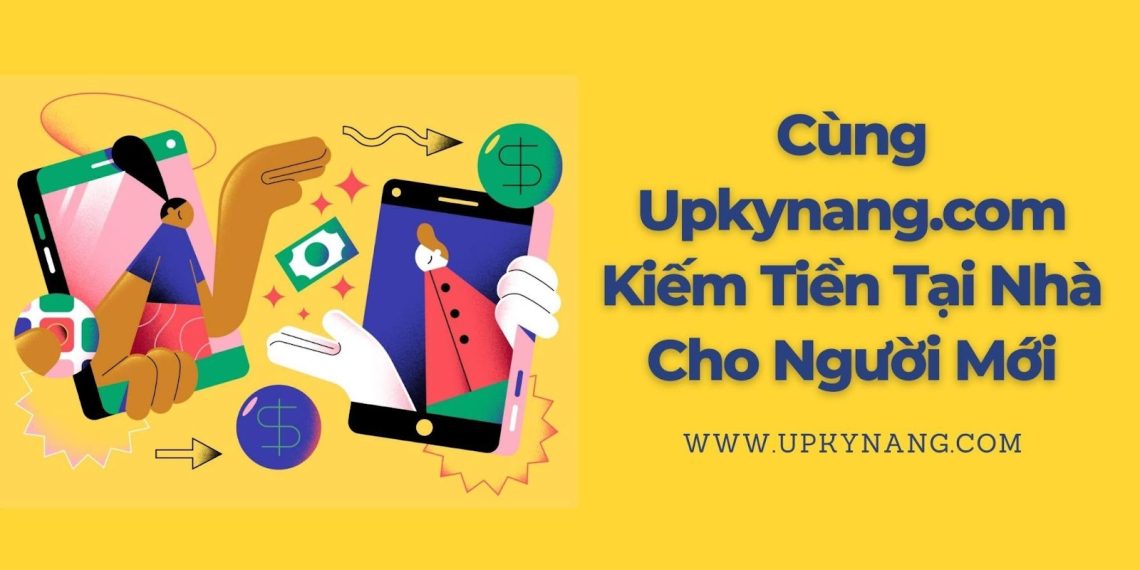 Cùng Upkynang.com Kiếm Tiền Tại Nhà Cho Người Mới
