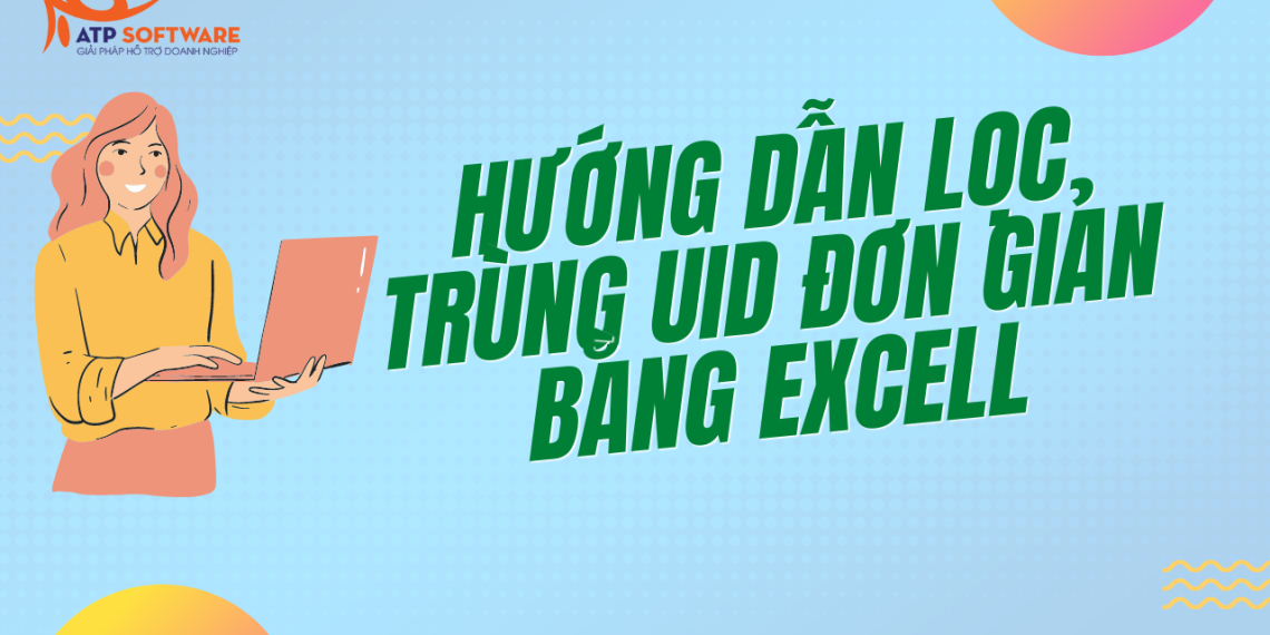 Hướng dẫn lọc trùng tệp UID đơn giản bằng Excel 6 lọc trùng tệp uid đơn giản bằng excel