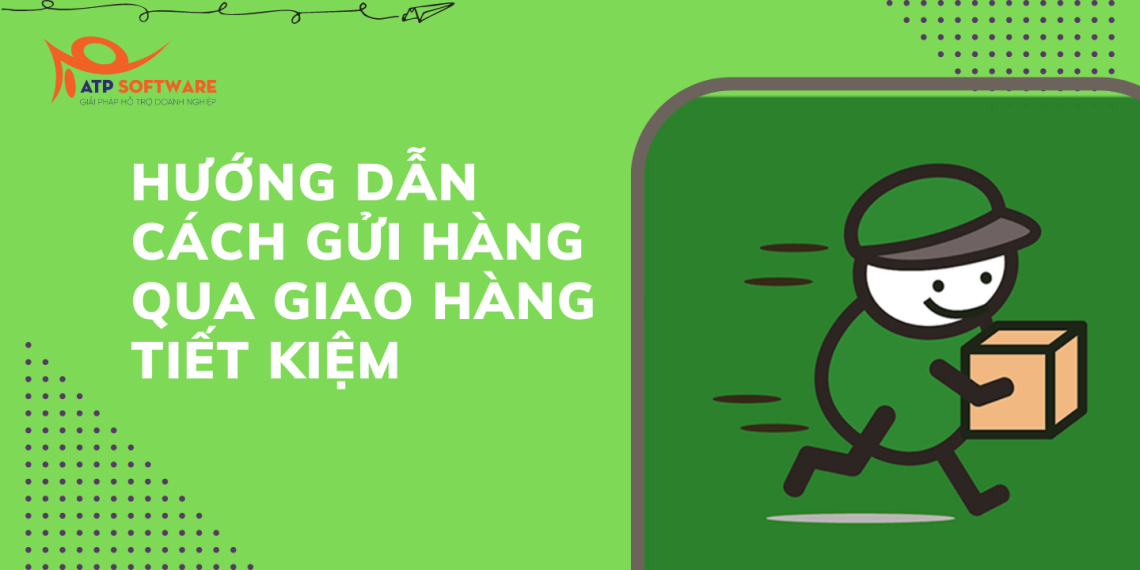 Hướng dẫn cách gửi hàng qua giao hàng tiết kiệm đơn giản, an toàn