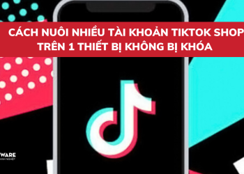 cach-nuoi-nhieu-tai-khoan-tren-tiktok-khong-bị-khoa