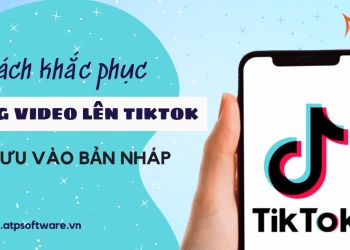 dang-video-len-tiktok-bi-luu-vao-ban-nhap