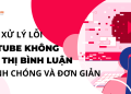 Cách xử lý lỗi Youtube không hiển thị bình luận nhanh chóng và đơn giản 19 Cách xử lý lỗi Youtube không hiển thị bình luận nhanh chóng và đơn giản