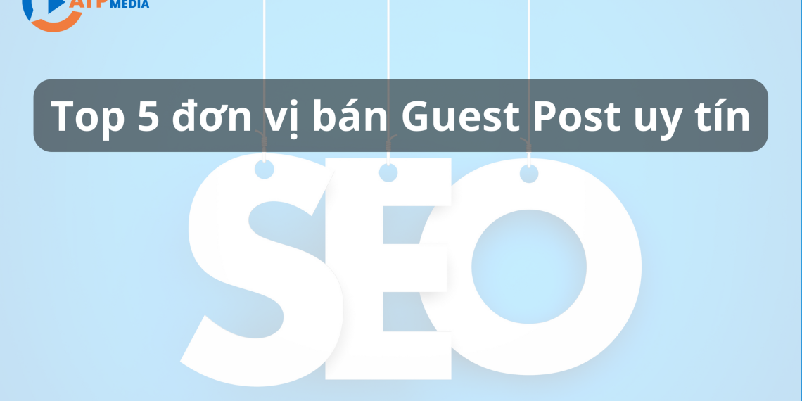 Top 5 đơn vị bán guest post uy tín trong giới SEOer 6 Top 5 đơn vị bán guest post uy tín trong giới SEOer