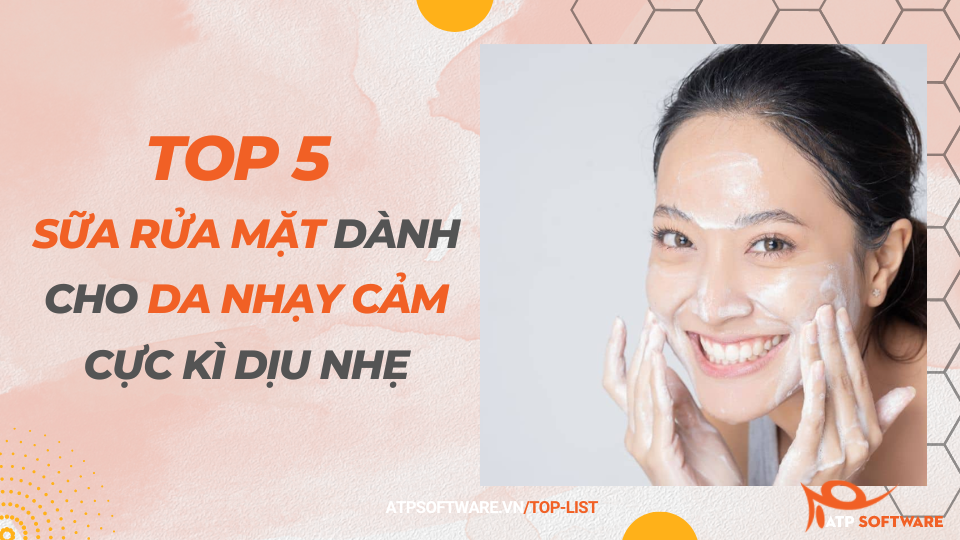 Top 5 sữa rửa mặt dành cho da nhạy cảm cực kì dịu nhẹ