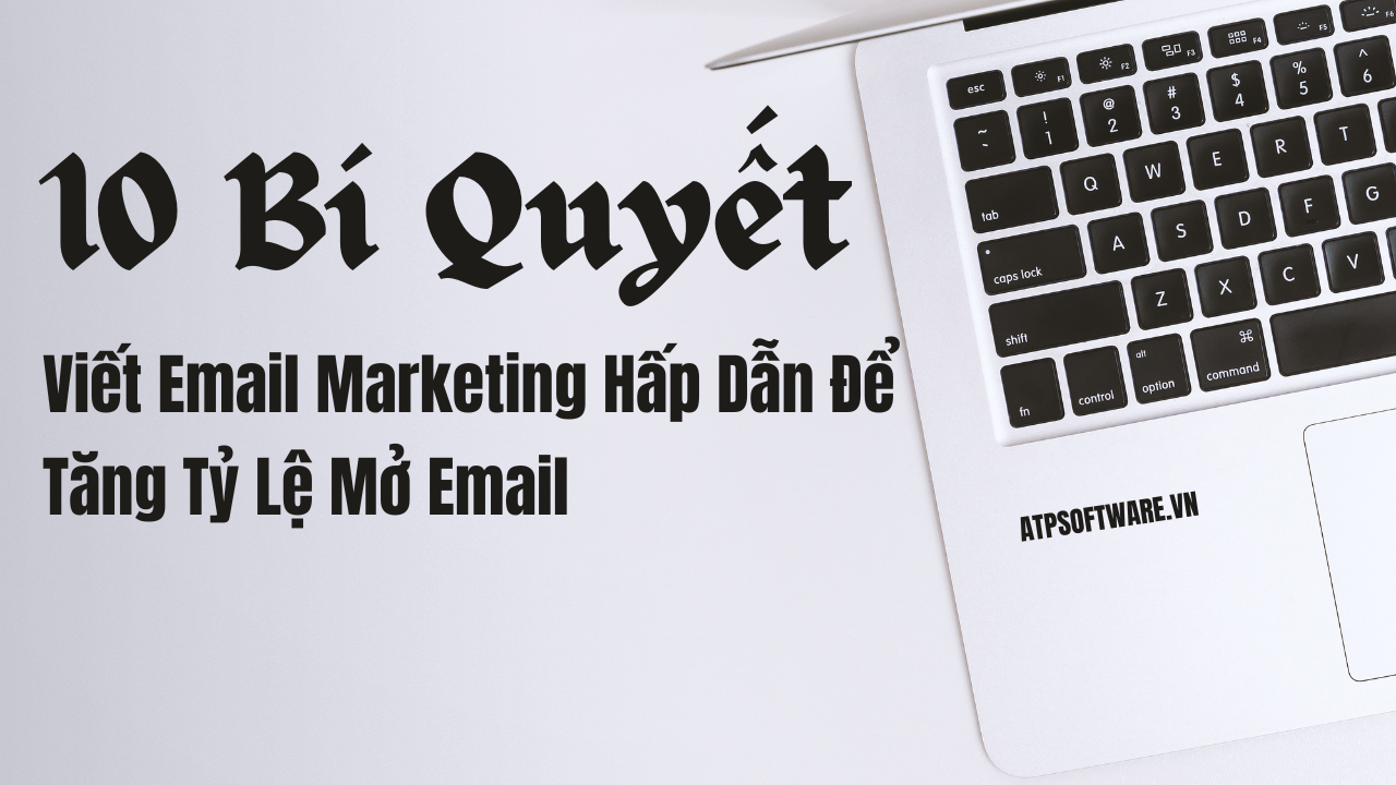 10 Bí Quyết Viết Email Marketing Hấp Dẫn Để Tăng Tỷ Lệ Mở Email | ATP Software