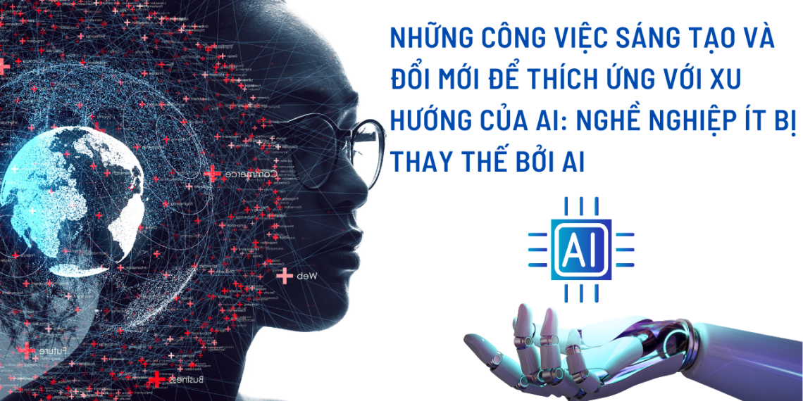 Những Công Việc Sáng Tạo và Đổi Mới Để Thích Ứng Với Xu Hướng Của AI: Nghề Nghiệp Ít Bị Thay Thế Bởi AI