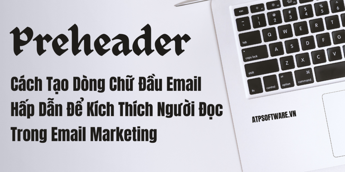 Cách Tạo Dòng Chữ Đầu Email (Preheader) Hấp Dẫn Để Kích Thích Người Đọc Trong Email Marketing 1 Cách Tạo Dòng Chữ Đầu Email (Preheader) Hấp Dẫn Để Kích Thích Người Đọc Trong Email Marketing