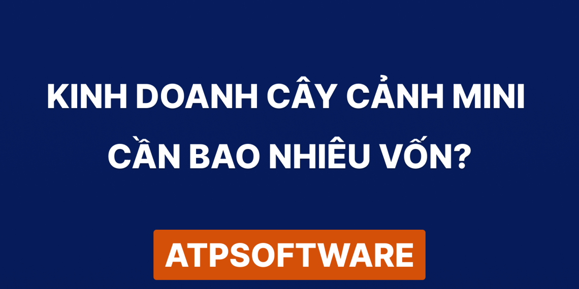 Kinh Doanh Cây Cảnh Mini Cần Bao Nhiêu Vốn: Hướng Dẫn Đầu Tư Chi Tiết 2025 1 Kinh Doanh Cây Cảnh Mini Cần Bao Nhiêu Vốn: Hướng Dẫn Đầu Tư Chi Tiết 2025