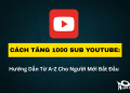 Cách Tăng 1000 Sub YouTube: Hướng Dẫn Từ A-Z Cho Người Mới Bắt Đầu 16 Cách Tăng 1000 Sub YouTube: Hướng Dẫn Từ A-Z Cho Người Mới Bắt Đầu