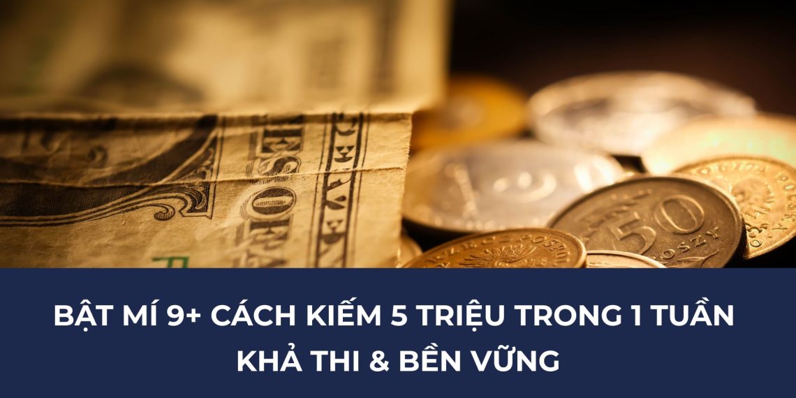 Bật Mí 9+ Cách Kiếm 5 Triệu Trong 1 Tuần Khả Thi & Bền Vững