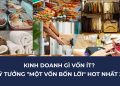Kinh Doanh Gì Vốn Ít? 25+ Ý Tưởng "Một Vốn Bốn Lời" Hot Nhất 2025 41 Kinh Doanh Gì Vốn Ít? 25+ Ý Tưởng “Một Vốn Bốn Lời” Hot Nhất 2025