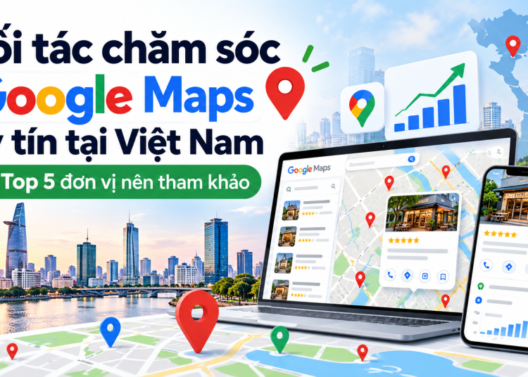 Danh sách đối tác chăm sóc Google Maps uy tín tại Việt Nam