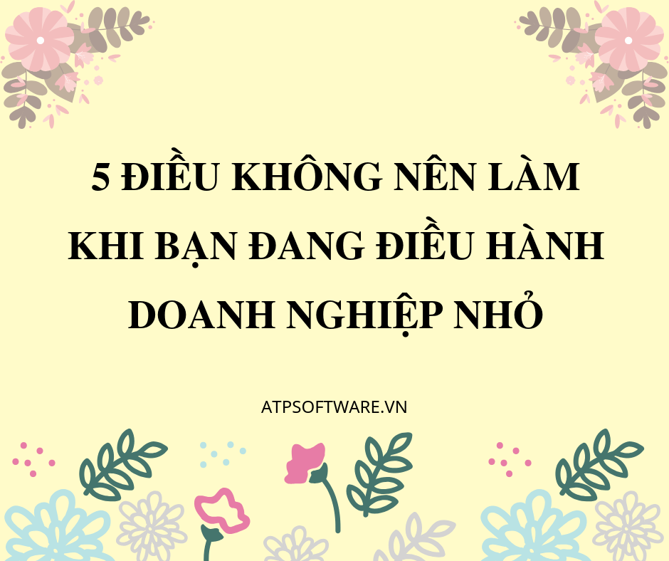 5-dieu-khong-nen-lam-khi-ban-dang-dieu-hanh-doanh-nghiep-nho